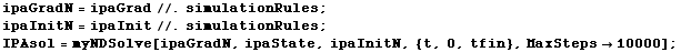 ipaGradN = ipaGrad //. simulationRules ; ipaInitN = ipaInit //. simulationRules ; IPAsol = myNDSolve[ipaGradN, ipaState, ipaInitN, {t, 0, tfin}, MaxSteps -> 10000] ; 