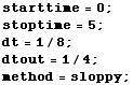 starttime = 0 ; stoptime = 5 ; dt = 1/8 ; dtout = 1/4 ; method = sloppy ; 