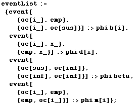 eventList :=  {event[ {oc[i_], emp},  {oc[i_], oc[sus]}] :> phi b[i],  event[ {oc[i_], x_},  {emp, x_}] :> phi d[i],  event[ {oc[sus], oc[inf]},  {oc[inf], oc[inf]}] :> phi beta,  event[ {oc[i_], emp},  {emp, oc[i_]}] :> phi m[i]} ;